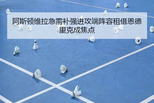 阿斯顿维拉急需补强进攻端阵容租借恩德里克成焦点 | JINXISPORTS