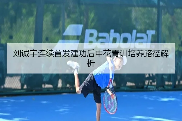 刘诚宇连续首发建功后申花青训培养路径解析 | JINXISPORTS